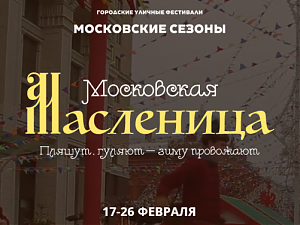17-26 февраля пройдет "Московская Масленица" в рамках цикла городских уличных мероприятий "Московские сезоны"